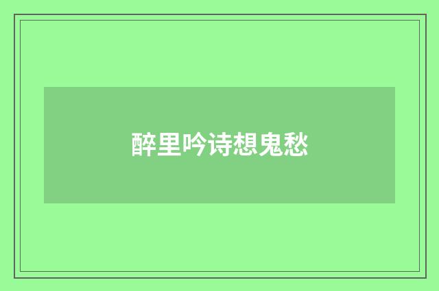 醉里吟诗想鬼愁