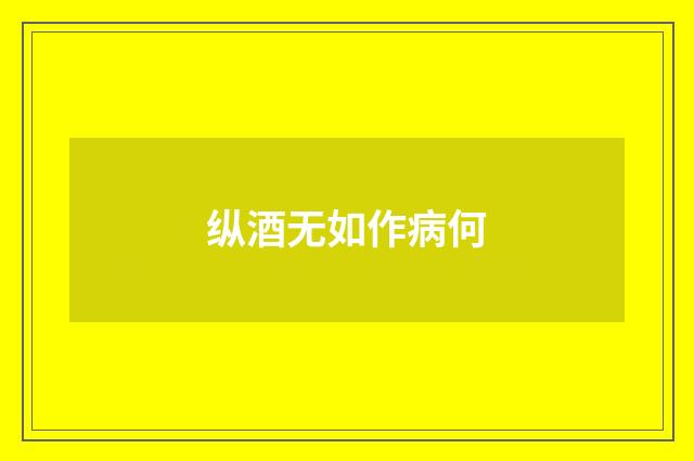纵酒无如作病何