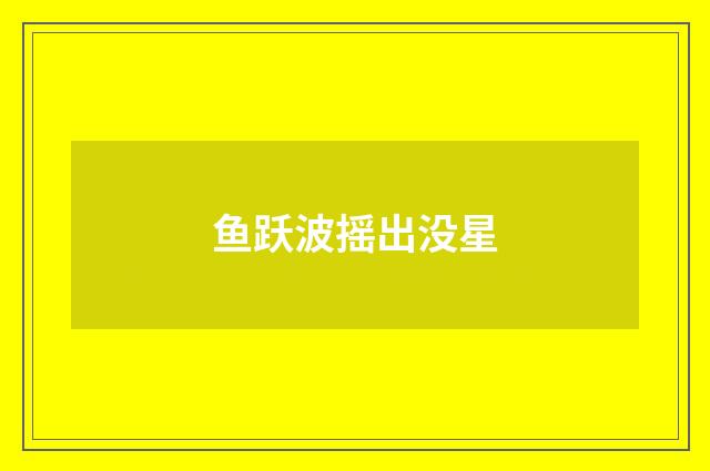 鱼跃波摇出没星