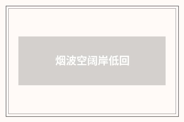 烟波空阔岸低回