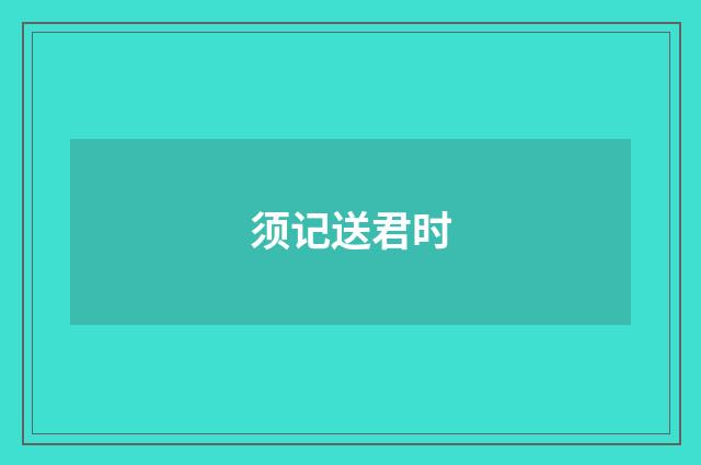 须记送君时