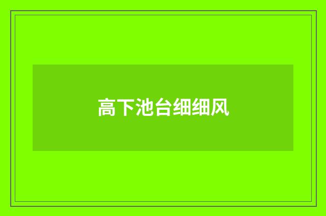 高下池台细细风