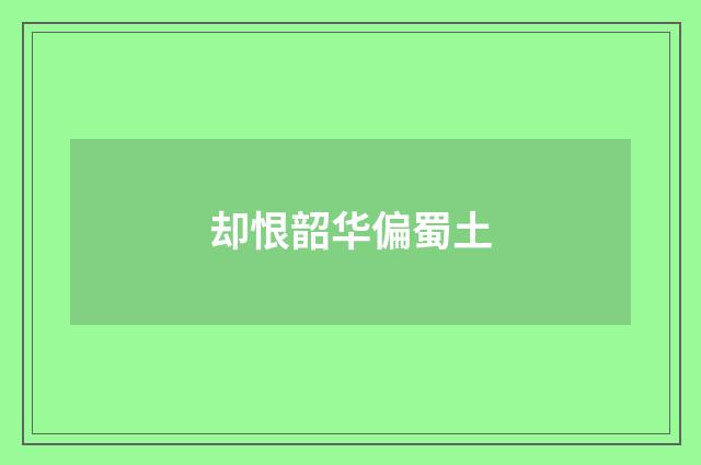 却恨韶华偏蜀土