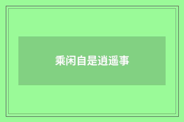 乘闲自是逍遥事