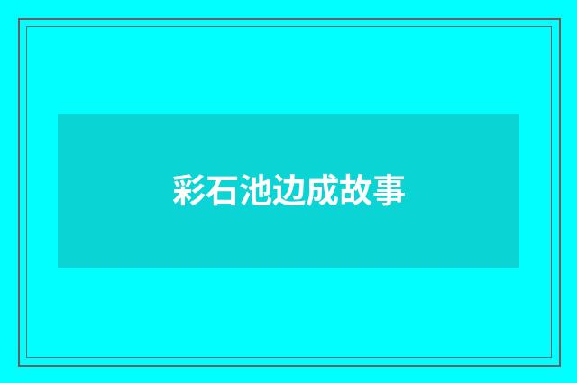 彩石池边成故事