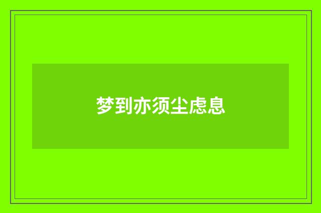 梦到亦须尘虑息