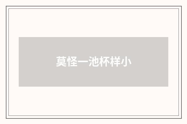 莫怪一池杯样小