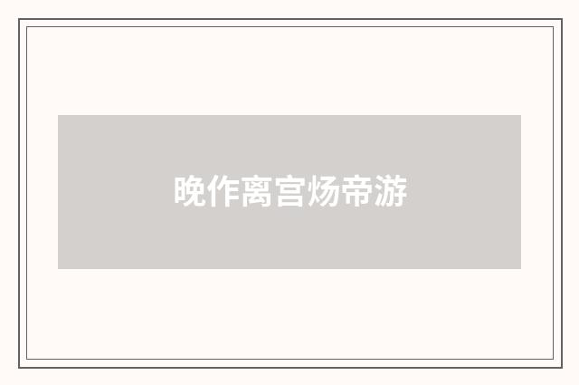 晚作离宫炀帝游