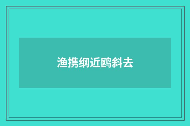 渔携纲近鸥斜去
