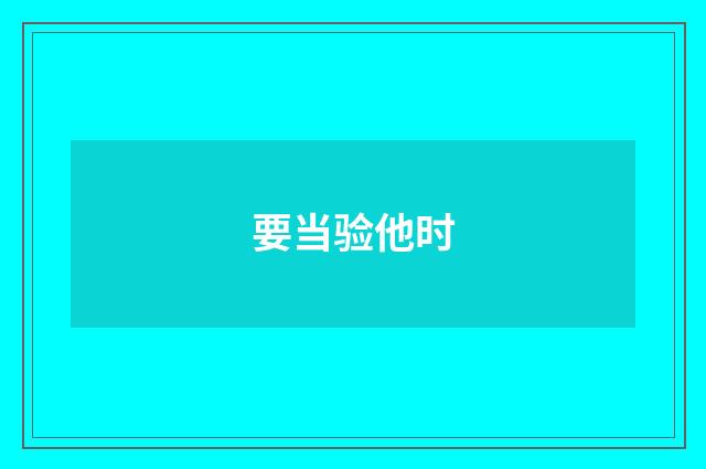 要当验他时
