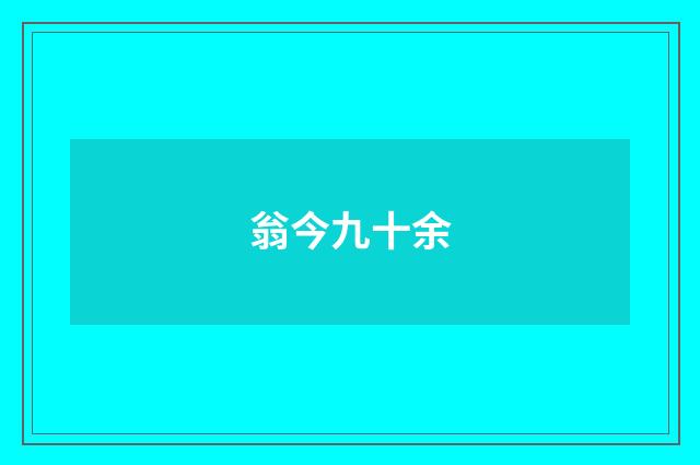 翁今九十余