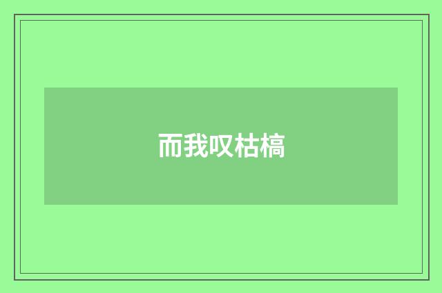 而我叹枯槁