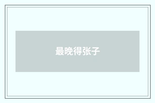最晚得张子