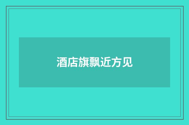 酒店旗飘近方见