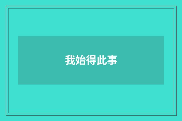 我始得此事
