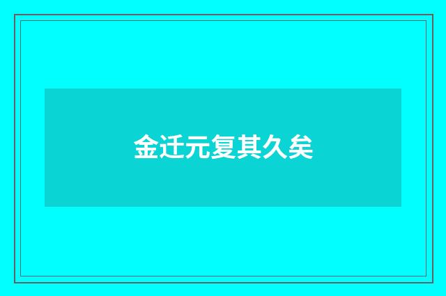 金迁元复其久矣
