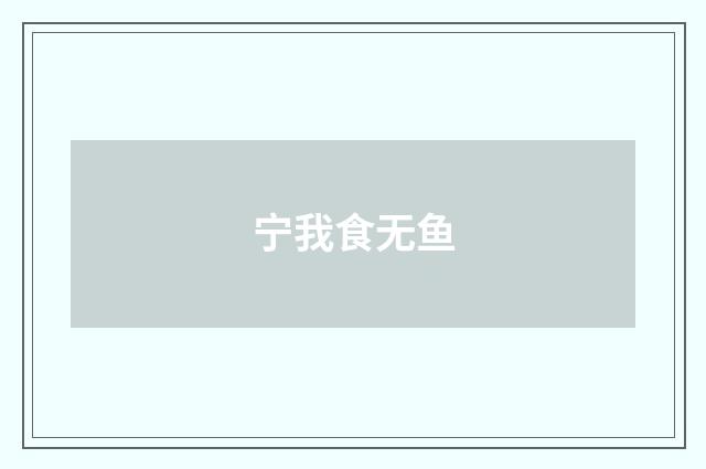 宁我食无鱼
