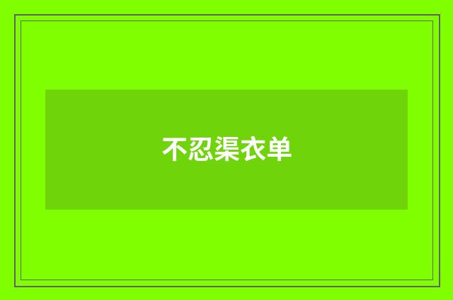 不忍渠衣单