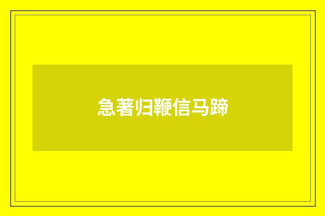 急著归鞭信马蹄