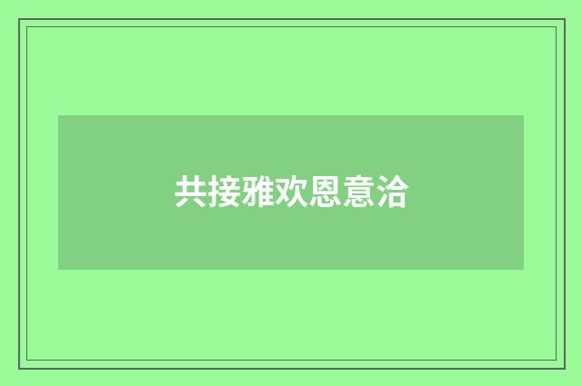 共接雅欢恩意洽
