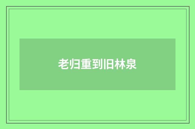 老归重到旧林泉