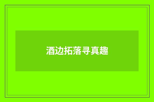 酒边拓落寻真趣