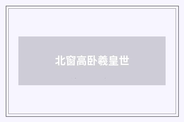 北窗高卧羲皇世
