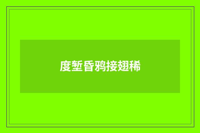 度堑昏鸦接翅稀
