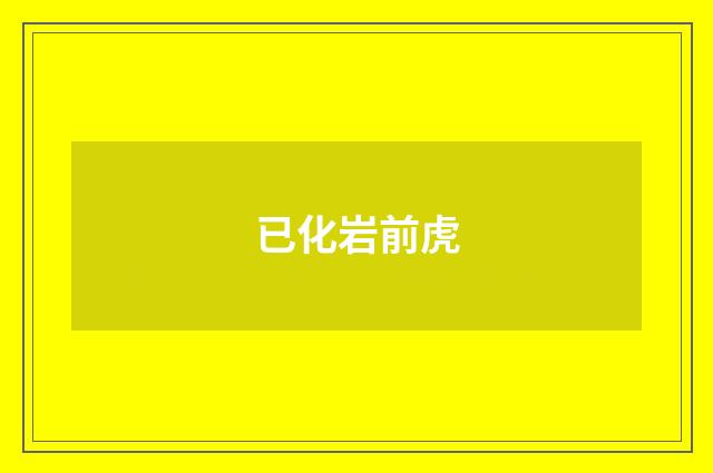 已化岩前虎