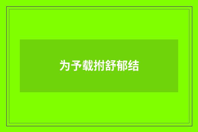 为予载拊舒郁结