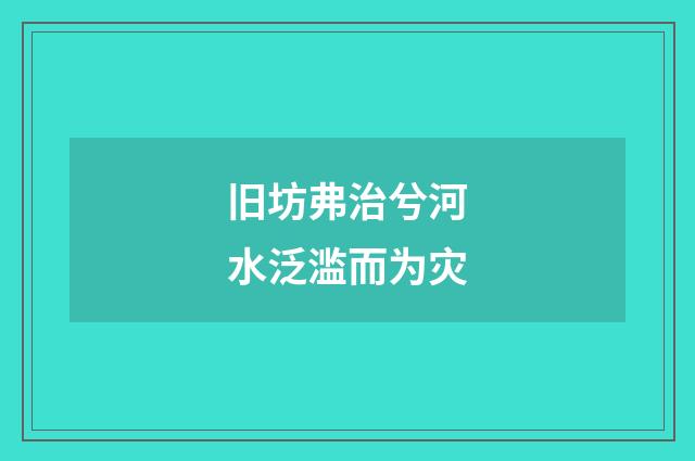 旧坊弗治兮河水泛滥而为灾