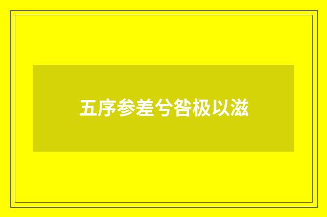 五序参差兮咎极以滋