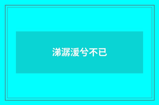 涕潺湲兮不已