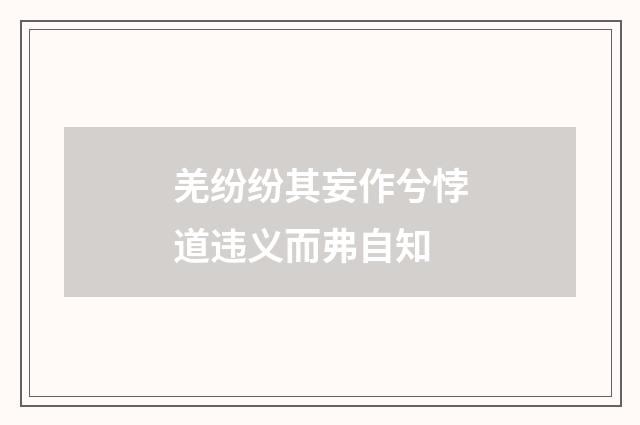 羌纷纷其妄作兮悖道违义而弗自知