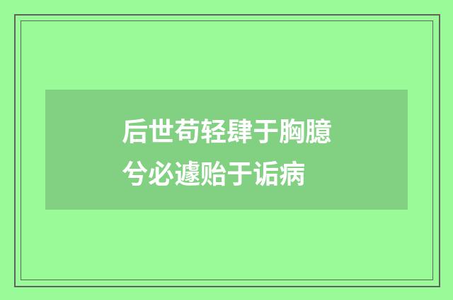 后世苟轻肆于胸臆兮必遽贻于诟病