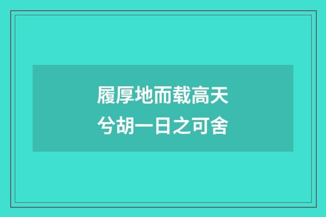 履厚地而载高天兮胡一日之可舍
