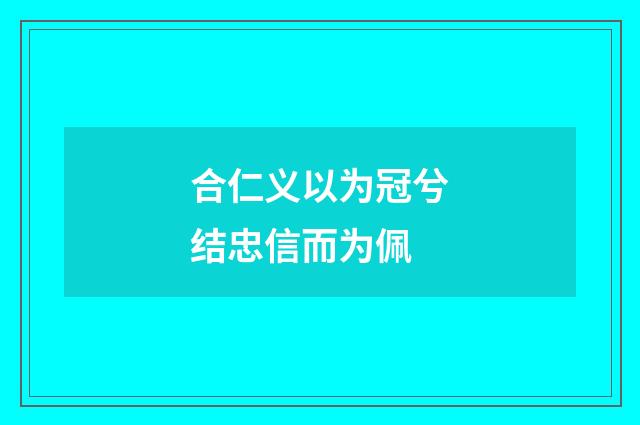 合仁义以为冠兮结忠信而为佩