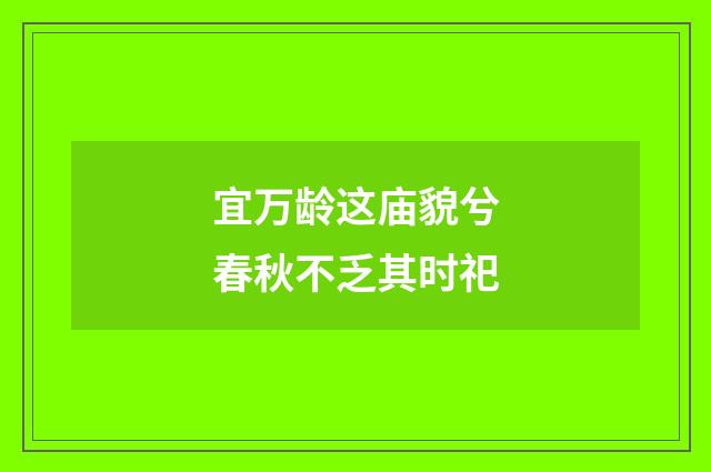 宜万龄这庙貌兮春秋不乏其时祀