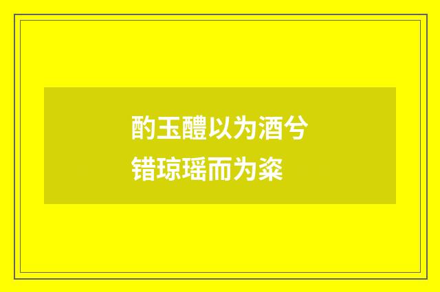 酌玉醴以为酒兮错琼瑶而为粢