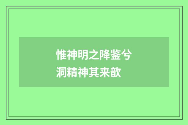 惟神明之降鉴兮洞精神其来歆