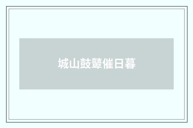 城山鼓鼙催日暮