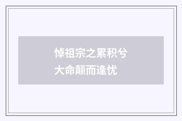 悼祖宗之累积兮大命颠而逢忧