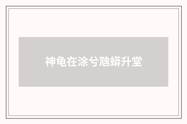 神龟在涂兮虺蟒升堂