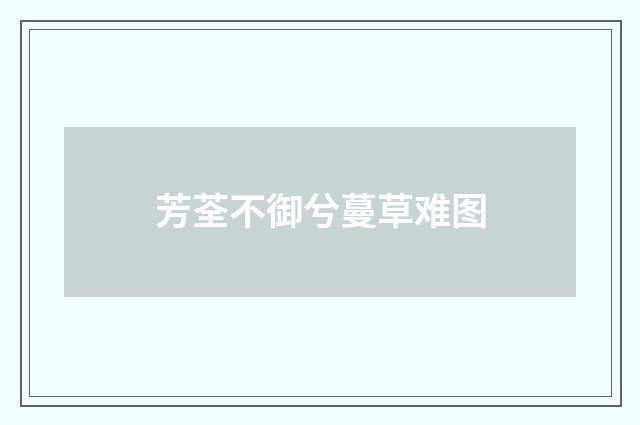 芳荃不御兮蔓草难图