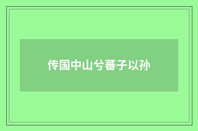 传国中山兮蕃子以孙