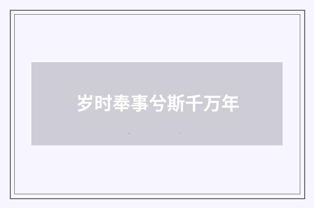 岁时奉事兮斯千万年