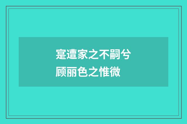 寔遭家之不嗣兮顾丽色之惟微