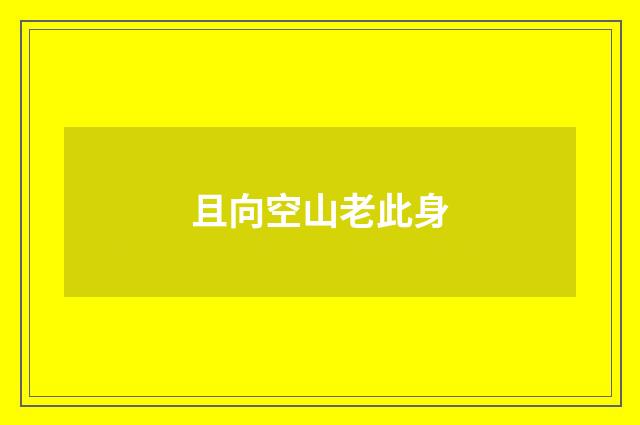 且向空山老此身