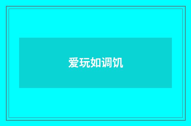 爱玩如调饥