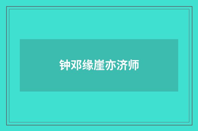 钟邓缘崖亦济师